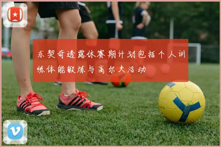 东契奇透露休赛期计划包括个人训练体能锻炼与高尔夫活动