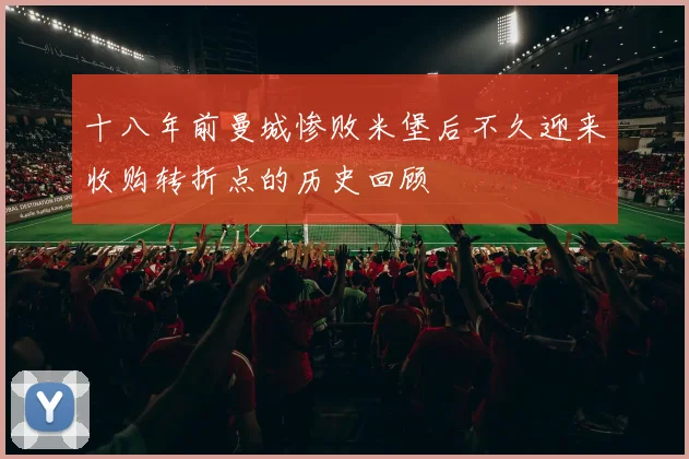 十八年前曼城惨败米堡后不久迎来收购转折点的历史回顾