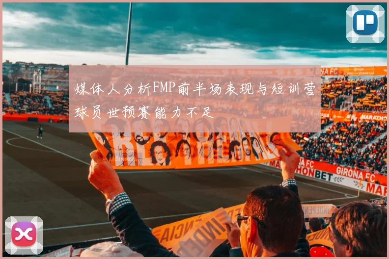 媒体人分析FMP前半场表现与短训营球员世预赛能力不足