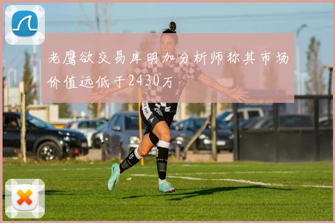老鹰欲交易库明加分析师称其市场价值远低于2430万