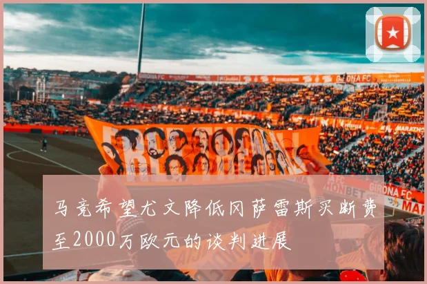 马竞希望尤文降低冈萨雷斯买断费至2000万欧元的谈判进展