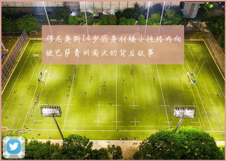 穆尼奥斯14岁因身材矮小性格内向被巴萨青训淘汰的背后故事