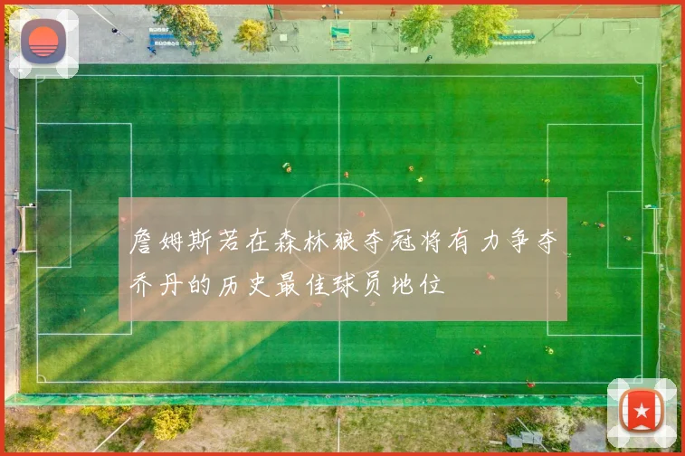 詹姆斯若在森林狼夺冠将有力争夺乔丹的历史最佳球员地位