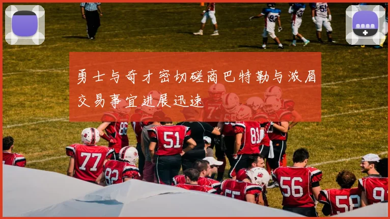 勇士与奇才密切磋商巴特勒与浓眉交易事宜进展迅速