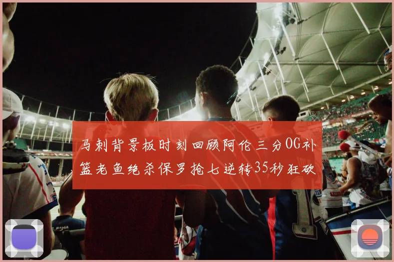 马刺背景板时刻回顾阿伦三分OG补篮老鱼绝杀保罗抢七逆转35秒狂砍13分