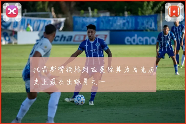 托雷斯赞扬格列兹曼称其为马竞历史上最杰出球员之一