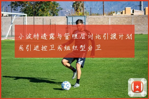 小波特透露与管理层讨论引援计划或引进控卫或组织型分卫