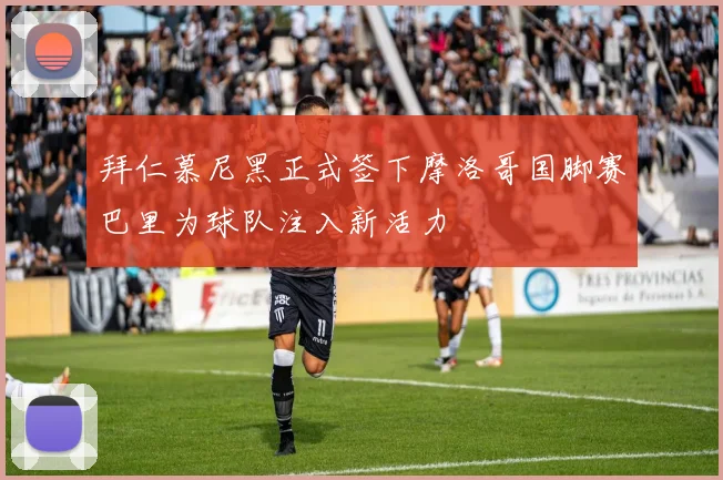 拜仁慕尼黑正式签下摩洛哥国脚赛巴里为球队注入新活力