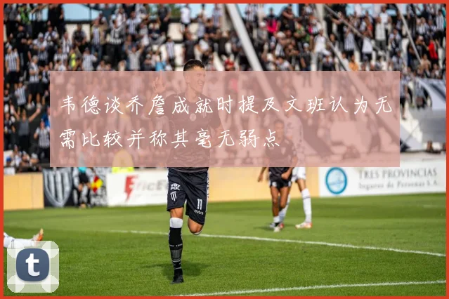 韦德谈乔詹成就时提及文班认为无需比较并称其毫无弱点
