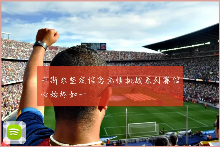 卡斯尔坚定信念无惧挑战系列赛信心始终如一