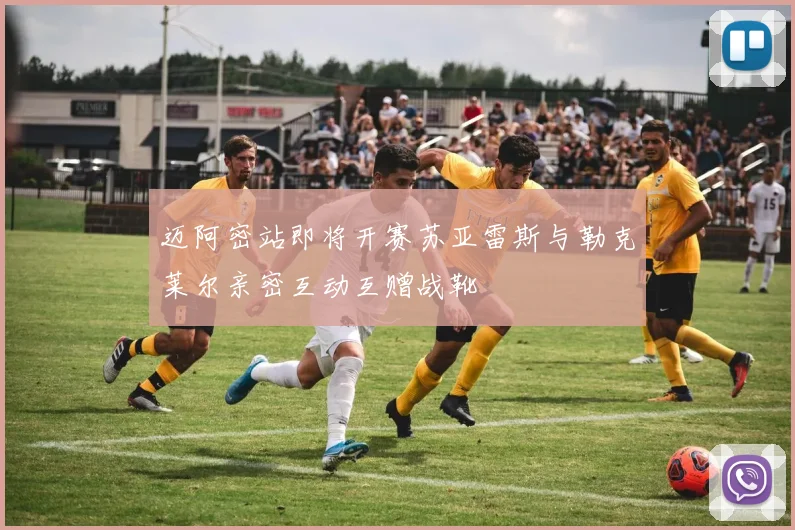 迈阿密站即将开赛苏亚雷斯与勒克莱尔亲密互动互赠战靴